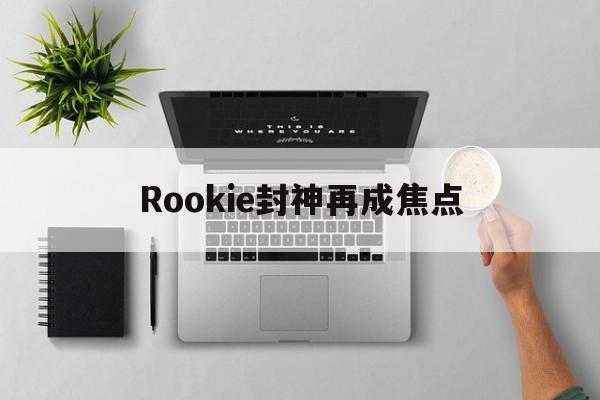 Rookie封神再成焦点(封神在即)|熊猫体育平台