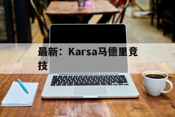 关于最新：Karsa马德里竞技的信息|熊猫体育登录