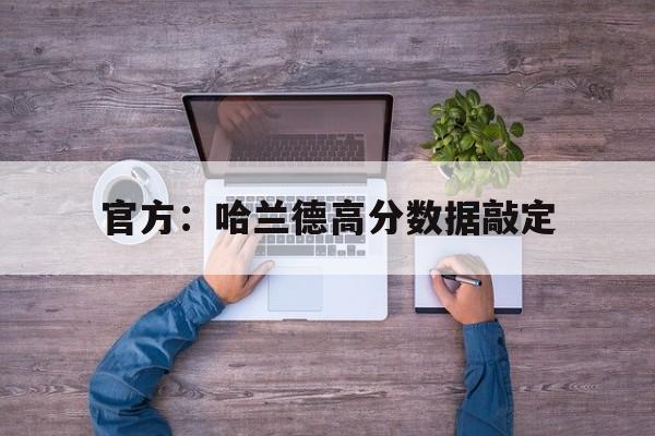 关于官方：哈兰德高分数据敲定的信息|熊猫体育官网
